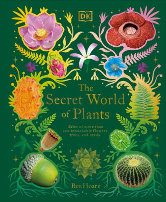 THE SECRET WORLD OF PLANTS: TALES OF MORE THAN 100 REMARKABLE FLOWERS, TREES, AN